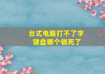 台式电脑打不了字 键盘哪个锁死了